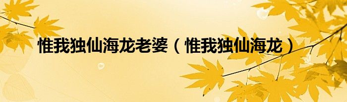 惟我獨仙海龍老婆（惟我獨仙海龍）